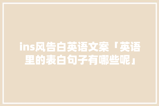ins风告白英语文案「英语里的表白句子有哪些呢」 ins风告白英语文案「英语里的表白句子有哪些呢」 表白句子