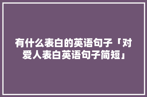 有什么表白的英语句子「对爱人表白英语句子简短」 有什么表白的英语句子「对爱人表白英语句子简短」 撩妹套路