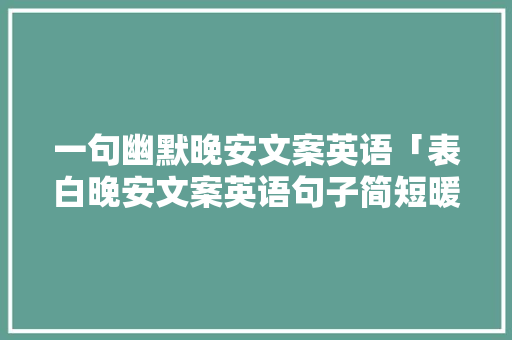 一句幽默晚安文案英语「表白晚安文案英语句子简短暖心」 一句幽默晚安文案英语「表白晚安文案英语句子简短暖心」 恋爱技巧