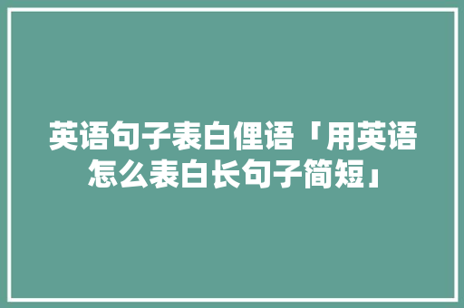 英语句子表白俚语「用英语怎么表白长句子简短」 英语句子表白俚语「用英语怎么表白长句子简短」 撩妹套路
