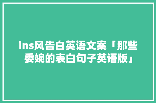 ins风告白英语文案「那些委婉的表白句子英语版」 ins风告白英语文案「那些委婉的表白句子英语版」 聊天话题