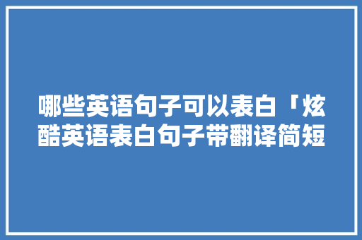 哪些英语句子可以表白「炫酷英语表白句子带翻译简短」 哪些英语句子可以表白「炫酷英语表白句子带翻译简短」 表白句子
