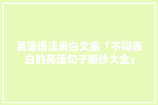 英语语法表白文案「不同表白的英语句子摘抄大全」 英语语法表白文案「不同表白的英语句子摘抄大全」 恋爱技巧