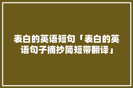 表白的英语短句「表白的英语句子摘抄简短带翻译」 表白的英语短句「表白的英语句子摘抄简短带翻译」 聊天话题