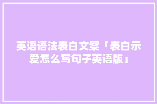 英语语法表白文案「表白示爱怎么写句子英语版」 英语语法表白文案「表白示爱怎么写句子英语版」 撩妹套路