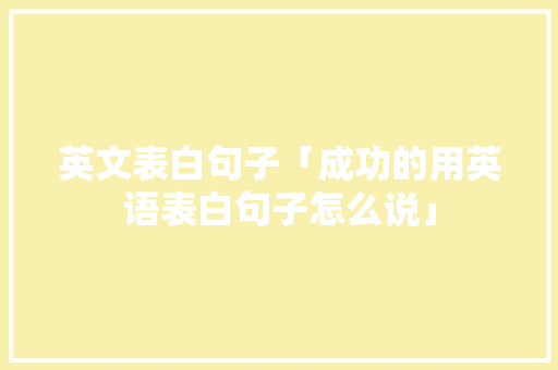 英文表白句子「成功的用英语表白句子怎么说」 英文表白句子「成功的用英语表白句子怎么说」 土味情话