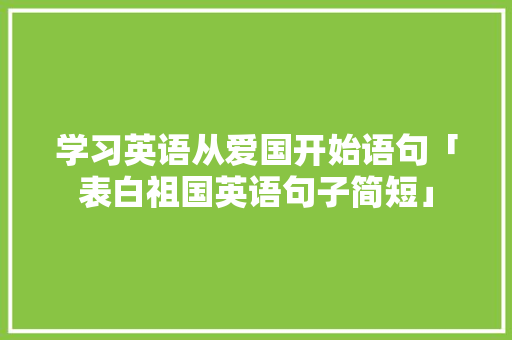 学习英语从爱国开始语句「表白祖国英语句子简短」 学习英语从爱国开始语句「表白祖国英语句子简短」 土味情话