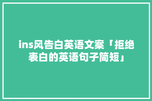 ins风告白英语文案「拒绝表白的英语句子简短」 ins风告白英语文案「拒绝表白的英语句子简短」 撩妹套路