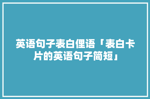 英语句子表白俚语「表白卡片的英语句子简短」 英语句子表白俚语「表白卡片的英语句子简短」 撩妹套路