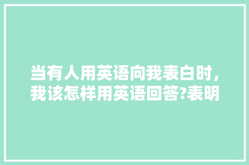 当有人用英语向我表白时，我该怎样用英语回答?表明我是接受她的「有表白句子吗英语翻译怎么说」 当有人用英语向我表白时，我该怎样用英语回答?表明我是接受她的「有表白句子吗英语翻译怎么说」 表白句子