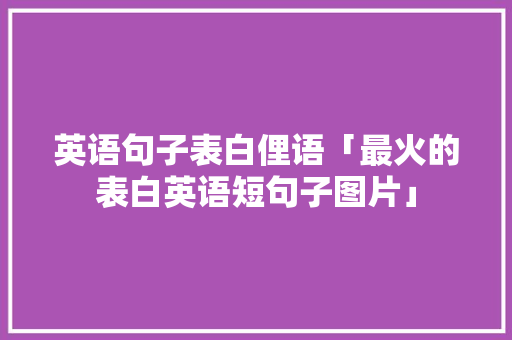 英语句子表白俚语「最火的表白英语短句子图片」 土味情话 英语句子表白俚语「最火的表白英语短句子图片」 英语句子表白俚语「最火的表白英语短句子图片」 土味情话