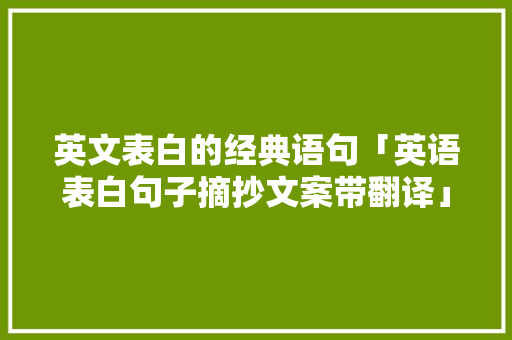 英文表白的经典语句「英语表白句子摘抄文案带翻译」 英文表白的经典语句「英语表白句子摘抄文案带翻译」 恋爱技巧