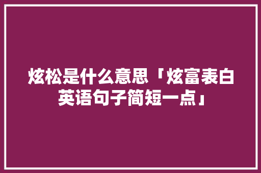 炫松是什么意思「炫富表白英语句子简短一点」