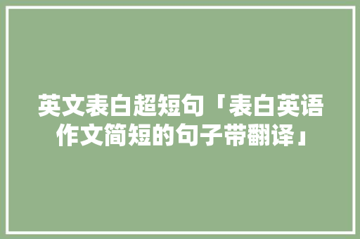 英文表白超短句「表白英语作文简短的句子带翻译」 英文表白超短句「表白英语作文简短的句子带翻译」 撩妹套路