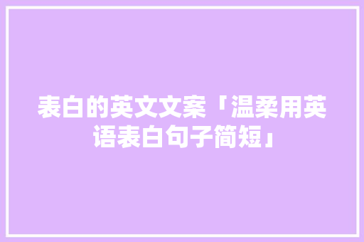 表白的英文文案「温柔用英语表白句子简短」 表白的英文文案「温柔用英语表白句子简短」 聊天话题