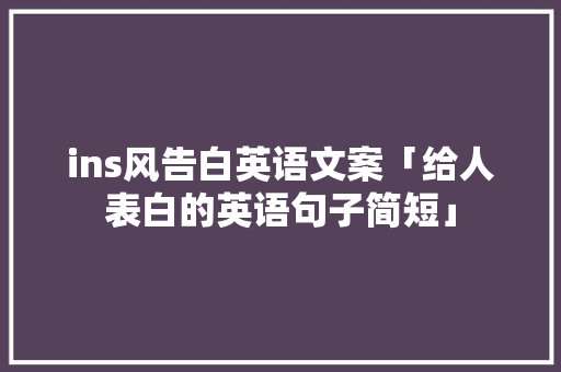 ins风告白英语文案「给人表白的英语句子简短」 ins风告白英语文案「给人表白的英语句子简短」 恋爱技巧