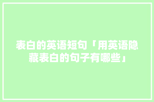 表白的英语短句「用英语隐藏表白的句子有哪些」 表白的英语短句「用英语隐藏表白的句子有哪些」 恋爱技巧