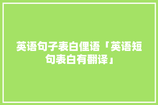 英语句子表白俚语「英语短句表白有翻译」 英语句子表白俚语「英语短句表白有翻译」 土味情话