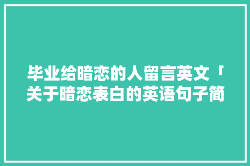 毕业给暗恋的人留言英文「关于暗恋表白的英语句子简短」 毕业给暗恋的人留言英文「关于暗恋表白的英语句子简短」 恋爱技巧
