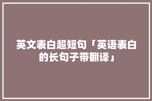 英文表白超短句「英语表白的长句子带翻译」 英文表白超短句「英语表白的长句子带翻译」 土味情话