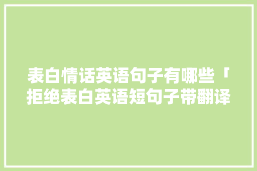 表白情话英语句子有哪些「拒绝表白英语短句子带翻译」 表白情话英语句子有哪些「拒绝表白英语短句子带翻译」 表白句子
