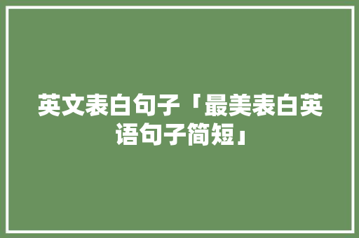 英文表白句子「最美表白英语句子简短」 英文表白句子「最美表白英语句子简短」 恋爱技巧