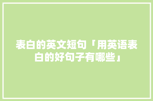 表白的英文短句「用英语表白的好句子有哪些」 表白的英文短句「用英语表白的好句子有哪些」 聊天话题
