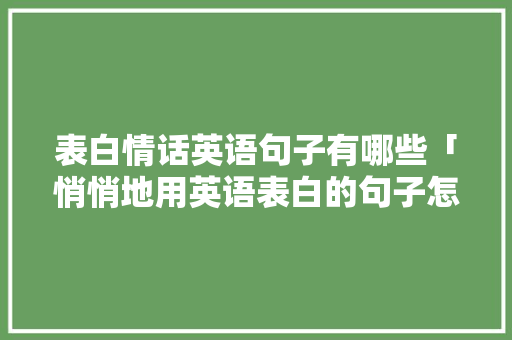 表白情话英语句子有哪些「悄悄地用英语表白的句子怎么说」 表白情话英语句子有哪些「悄悄地用英语表白的句子怎么说」 撩妹套路
