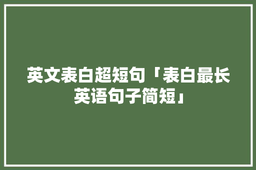 英文表白超短句「表白最长英语句子简短」 英文表白超短句「表白最长英语句子简短」 土味情话