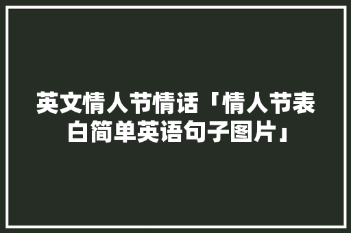 英文情人节情话「情人节表白简单英语句子图片」 英文情人节情话「情人节表白简单英语句子图片」 土味情话