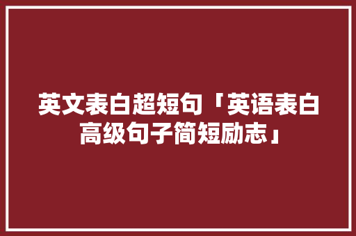 英文表白超短句「英语表白高级句子简短励志」 英文表白超短句「英语表白高级句子简短励志」 恋爱技巧