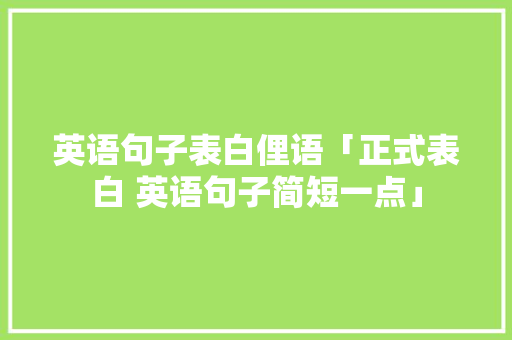 英语句子表白俚语「正式表白 英语句子简短一点」 英语句子表白俚语「正式表白 英语句子简短一点」 表白句子