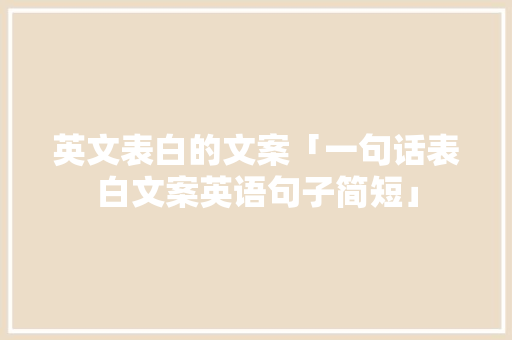 英文表白的文案「一句话表白文案英语句子简短」 英文表白的文案「一句话表白文案英语句子简短」 土味情话