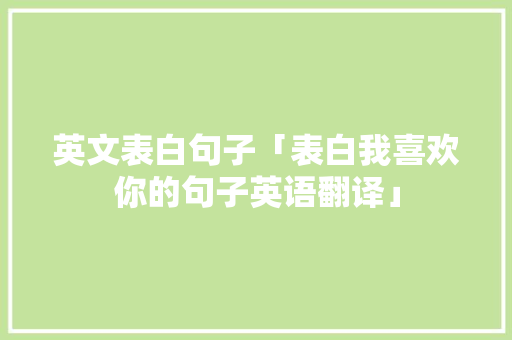 英文表白句子「表白我喜欢你的句子英语翻译」 英文表白句子「表白我喜欢你的句子英语翻译」 恋爱技巧