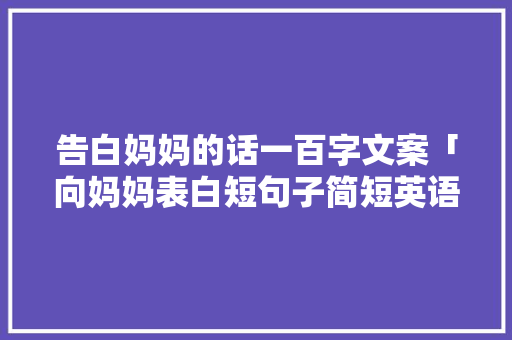 告白妈妈的话一百字文案「向妈妈表白短句子简短英语版」 告白妈妈的话一百字文案「向妈妈表白短句子简短英语版」 撩妹套路