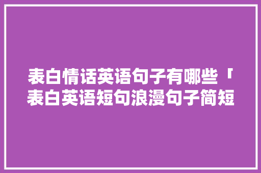 表白情话英语句子有哪些「表白英语短句浪漫句子简短」 表白情话英语句子有哪些「表白英语短句浪漫句子简短」 土味情话