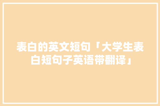 表白的英文短句「大学生表白短句子英语带翻译」 撩妹套路 表白的英文短句「大学生表白短句子英语带翻译」 表白的英文短句「大学生表白短句子英语带翻译」 撩妹套路