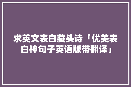 求英文表白藏头诗「优美表白神句子英语版带翻译」 求英文表白藏头诗「优美表白神句子英语版带翻译」 聊天话题