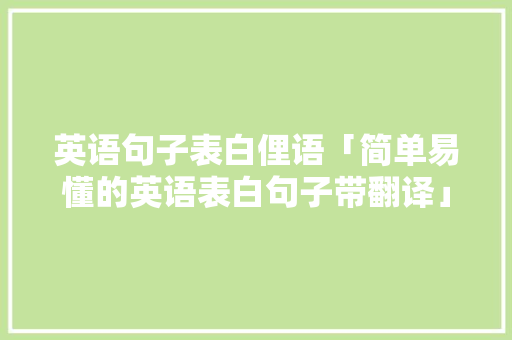 英语句子表白俚语「简单易懂的英语表白句子带翻译」 英语句子表白俚语「简单易懂的英语表白句子带翻译」 恋爱技巧
