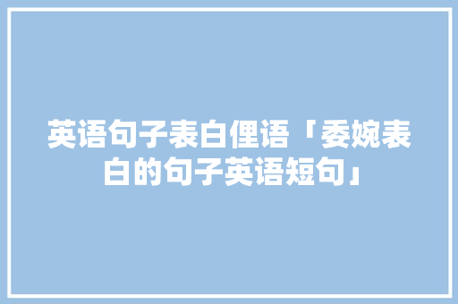 英语句子表白俚语「委婉表白的句子英语短句」 英语句子表白俚语「委婉表白的句子英语短句」 撩妹套路