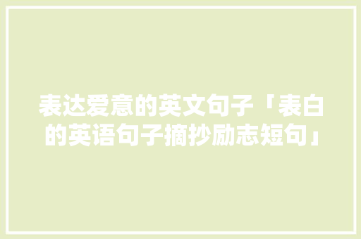 表达爱意的英文句子「表白的英语句子摘抄励志短句」 表达爱意的英文句子「表白的英语句子摘抄励志短句」 土味情话