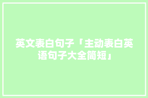 英文表白句子「主动表白英语句子大全简短」 英文表白句子「主动表白英语句子大全简短」 土味情话