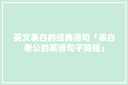 英文表白的经典语句「表白老公的英语句子简短」 英文表白的经典语句「表白老公的英语句子简短」 土味情话