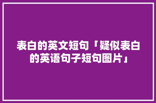 表白的英文短句「疑似表白的英语句子短句图片」 表白的英文短句「疑似表白的英语句子短句图片」 土味情话
