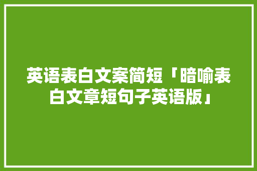 英语表白文案简短「暗喻表白文章短句子英语版」 英语表白文案简短「暗喻表白文章短句子英语版」 撩妹套路