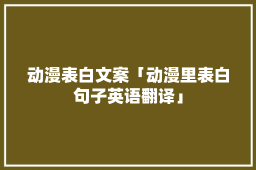 动漫表白文案「动漫里表白句子英语翻译」 动漫表白文案「动漫里表白句子英语翻译」 聊天话题