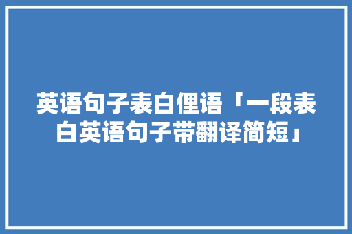 英语句子表白俚语「一段表白英语句子带翻译简短」 英语句子表白俚语「一段表白英语句子带翻译简短」 恋爱技巧