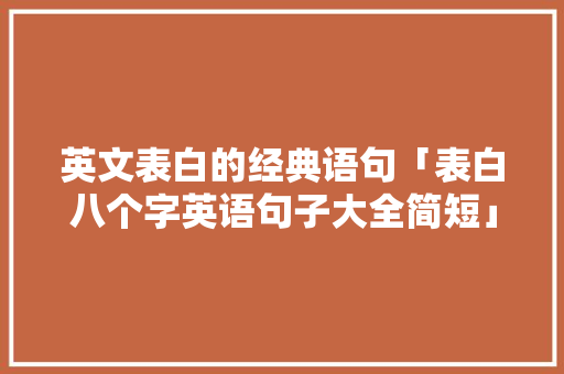 英文表白的经典语句「表白八个字英语句子大全简短」 英文表白的经典语句「表白八个字英语句子大全简短」 恋爱技巧
