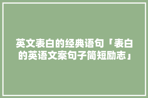 英文表白的经典语句「表白的英语文案句子简短励志」 英文表白的经典语句「表白的英语文案句子简短励志」 表白句子