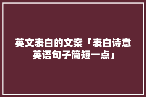 英文表白的文案「表白诗意英语句子简短一点」 英文表白的文案「表白诗意英语句子简短一点」 恋爱技巧
